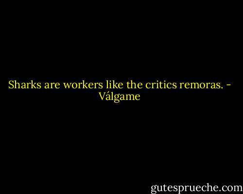 Sharks are workers like the critics remoras. - Válgame
