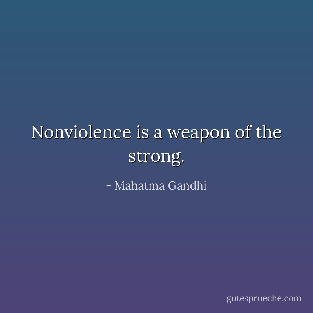 Nonviolence is a weapon of the strong. - Mahatma Gandhi