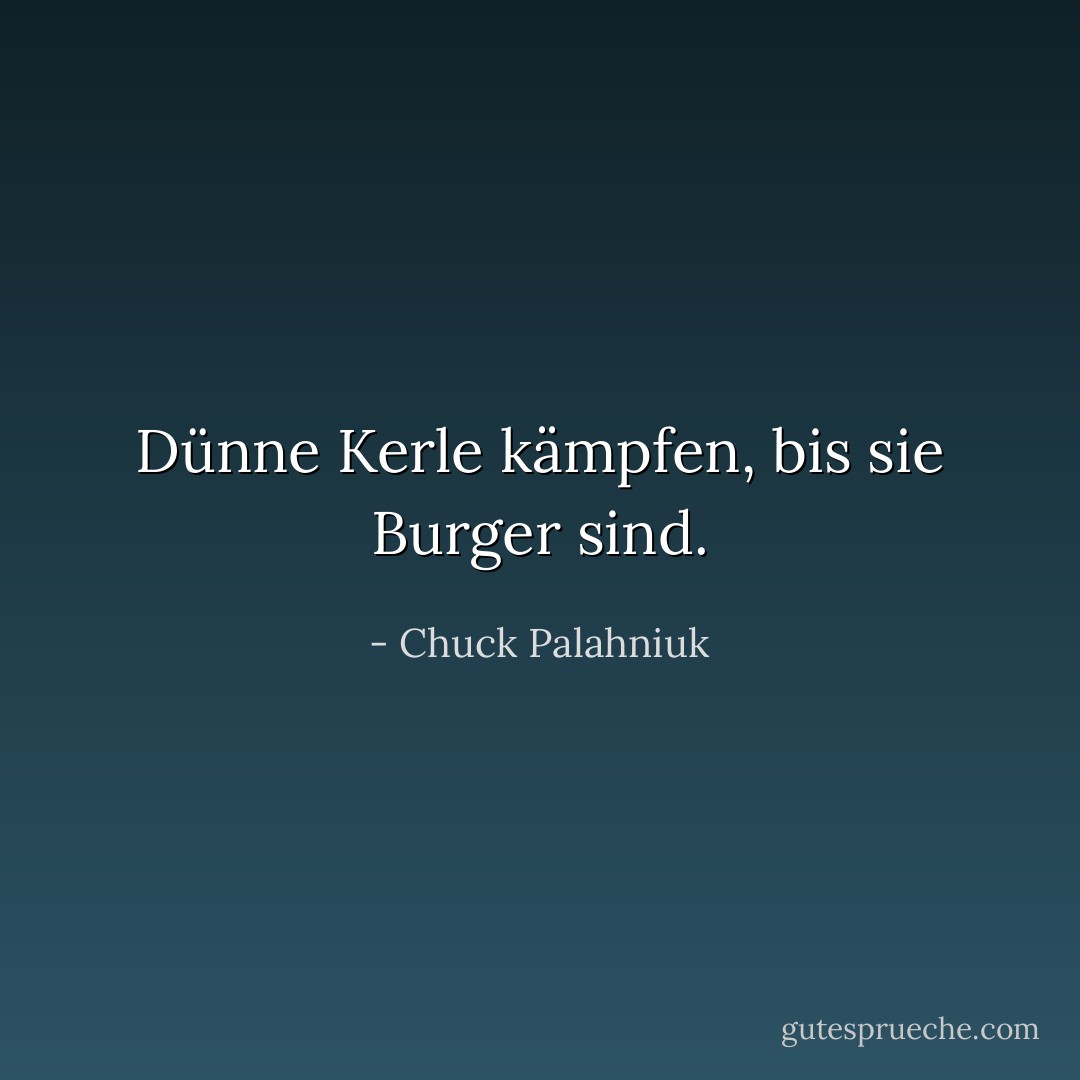 Dünne Kerle kämpfen, bis sie Burger sind. - Chuck Palahniuk<