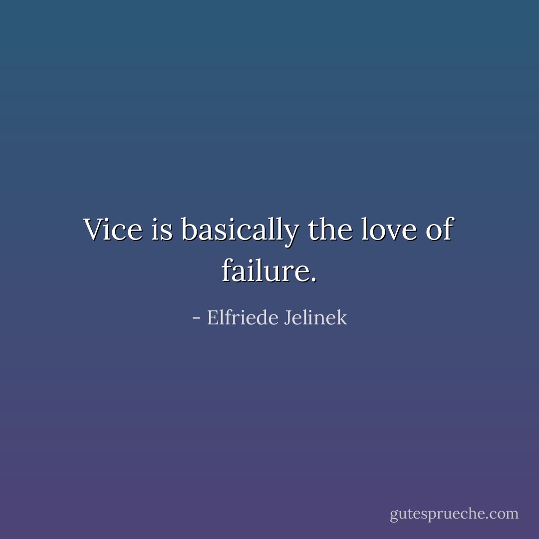 Vice is basically the love of failure. - Elfriede Jelinek