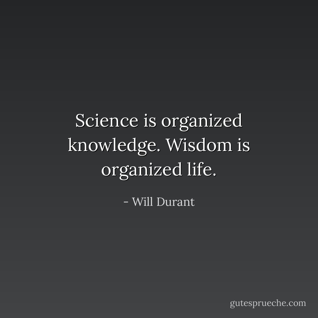 Science is organized knowledge. Wisdom is organized life. - Will Durant