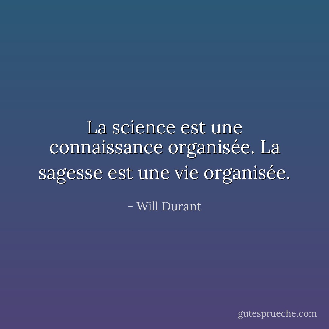 La science est une connaissance organisée. La sagesse est une vie organisée. - Will Durant