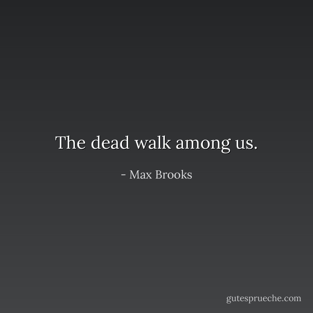 The dead walk among us. - Max Brooks