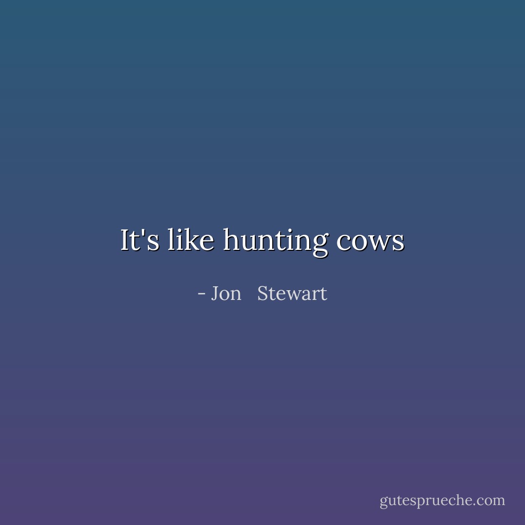 It's like hunting cows - Jon   Stewart