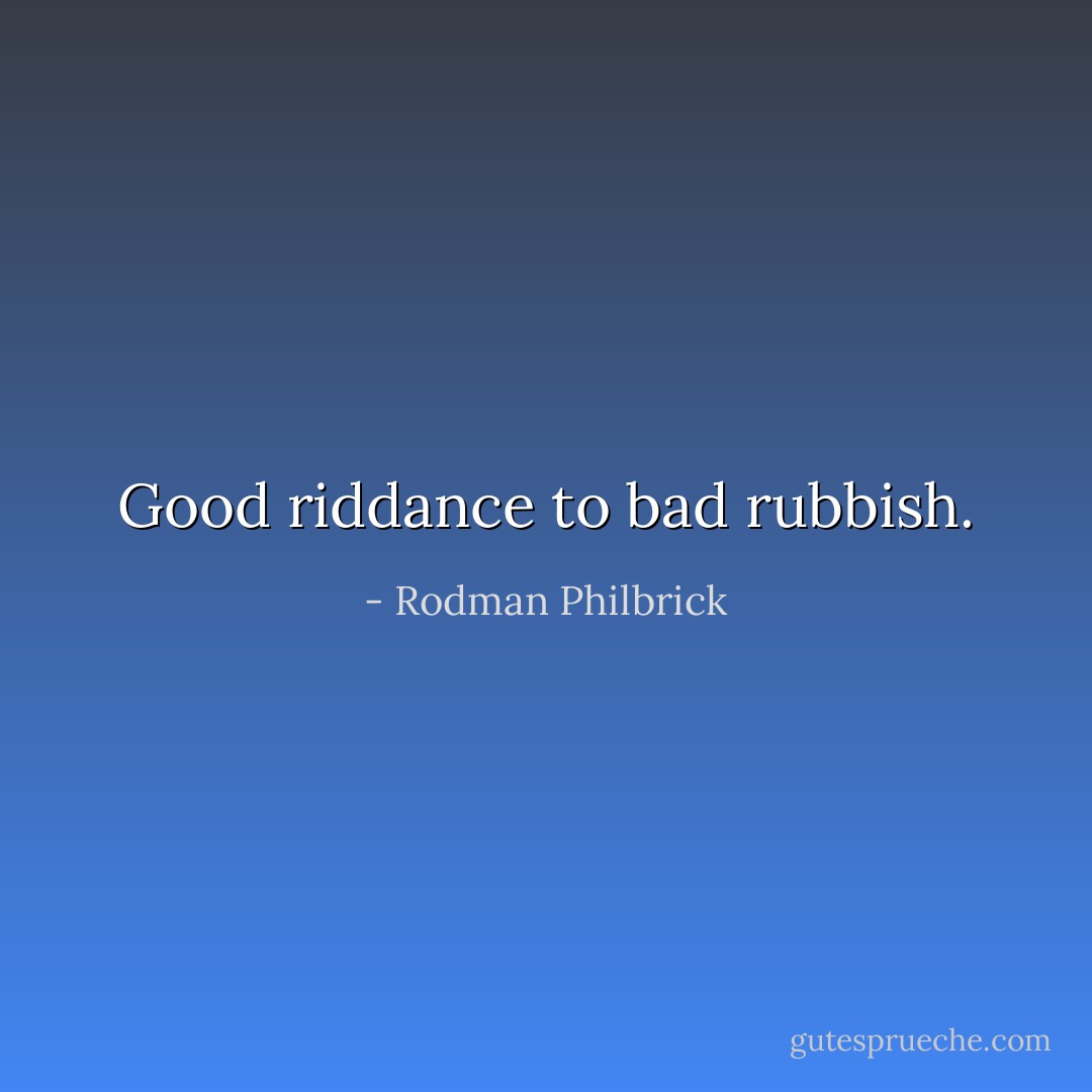 Good riddance to bad rubbish. - Rodman Philbrick
