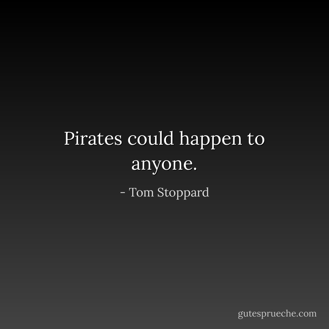 Pirates could happen to anyone. - Tom Stoppard