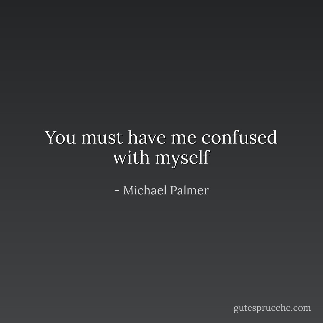 You must have me confused with myself - Michael Palmer