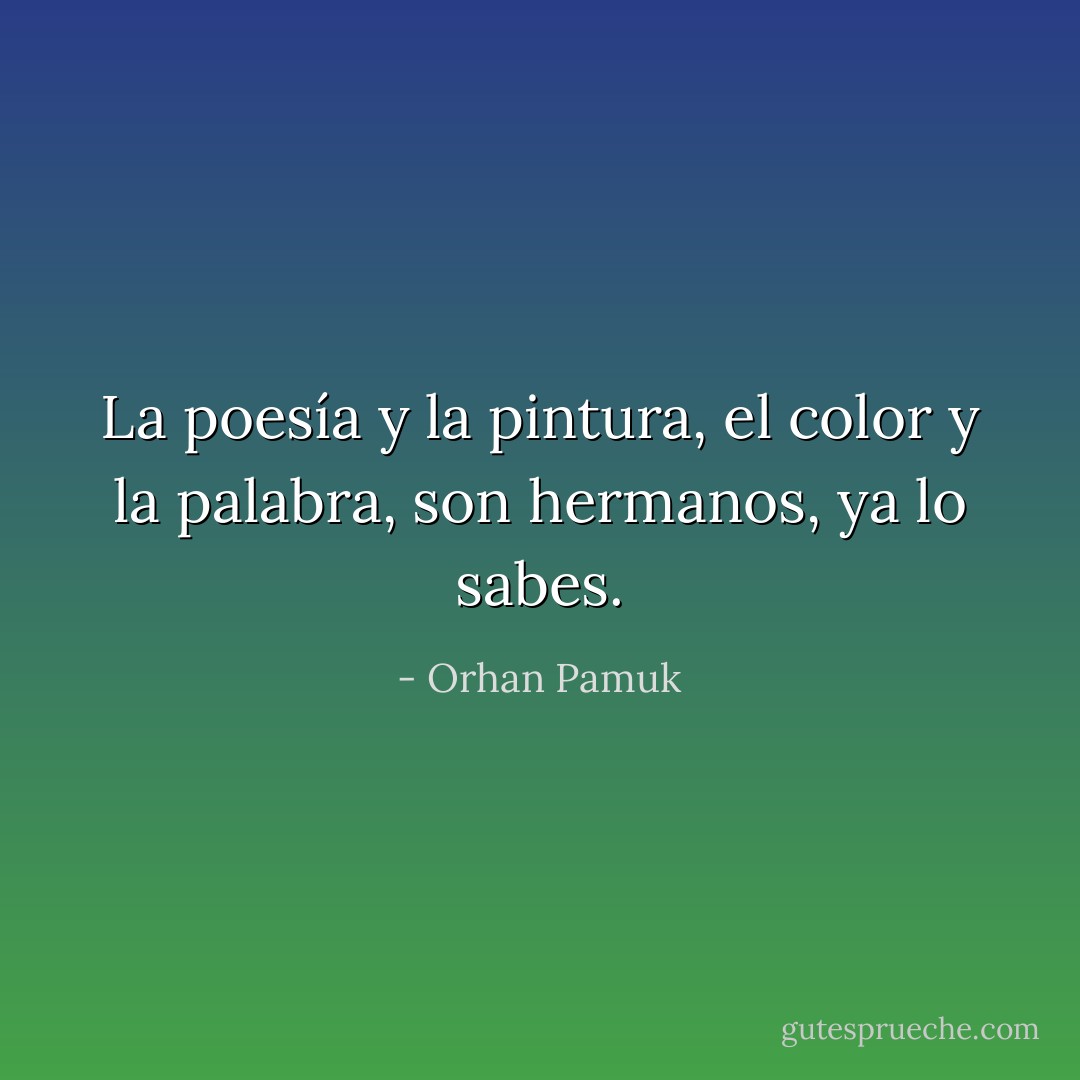 La poesía y la pintura, el color y la palabra, son hermanos, ya lo sabes. - Orhan Pamuk