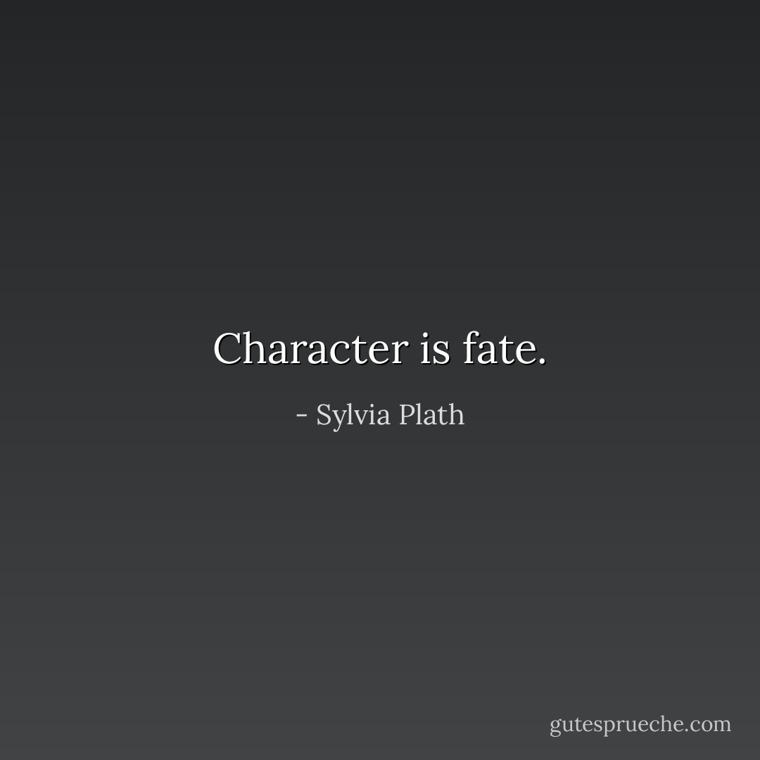 Character is fate. - Sylvia Plath