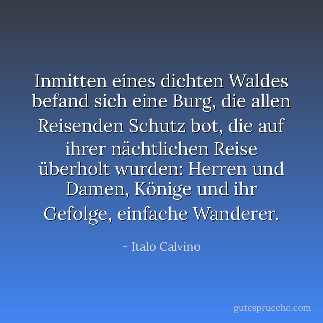 Inmitten eines dichten Waldes befand sich eine Burg, die allen Reisenden Schutz bot, die auf ihrer nächtlichen Reise überholt wurden: Herren und Damen, Könige und ihr Gefolge, einfache Wanderer. - Italo Calvino<