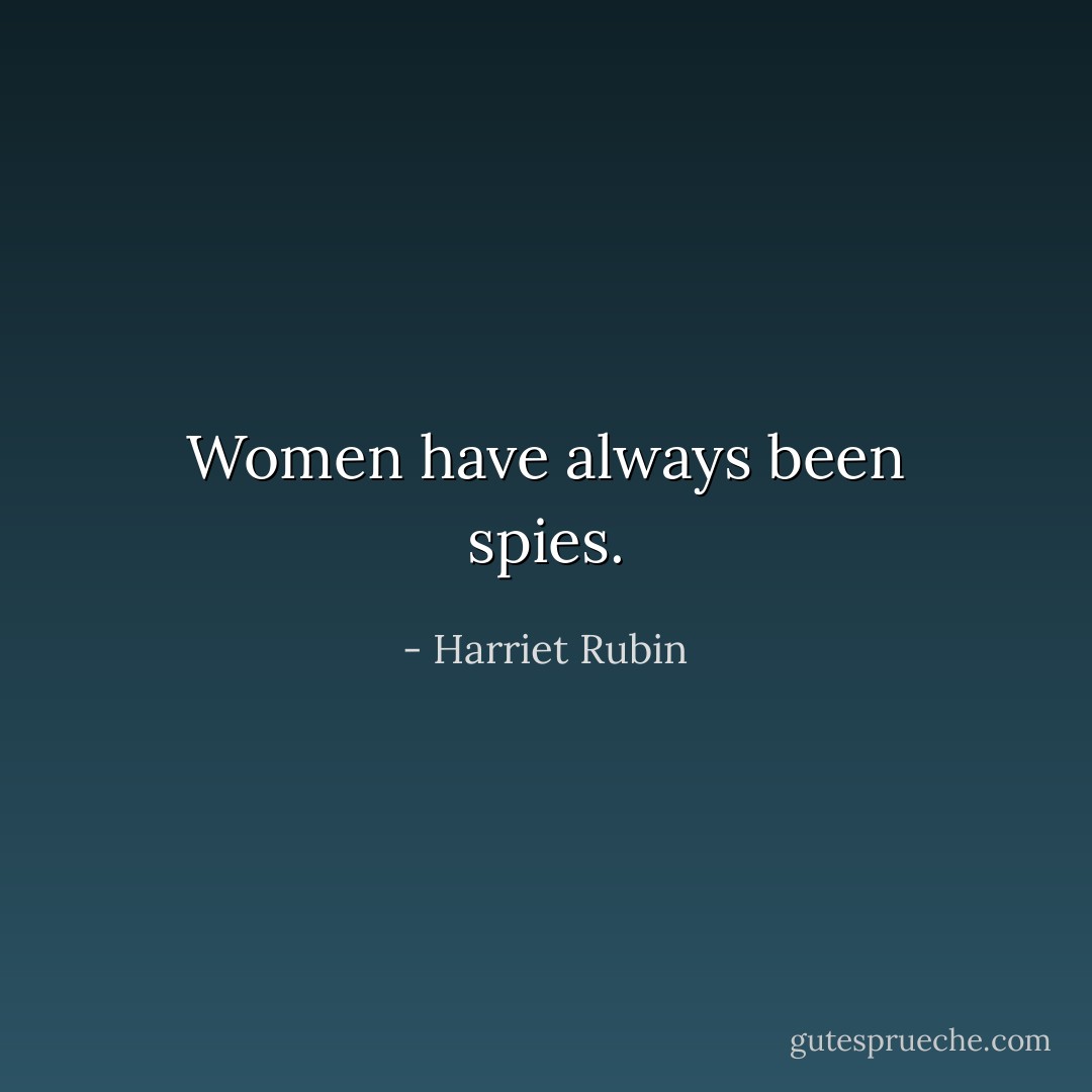 Women have always been spies. - Harriet Rubin