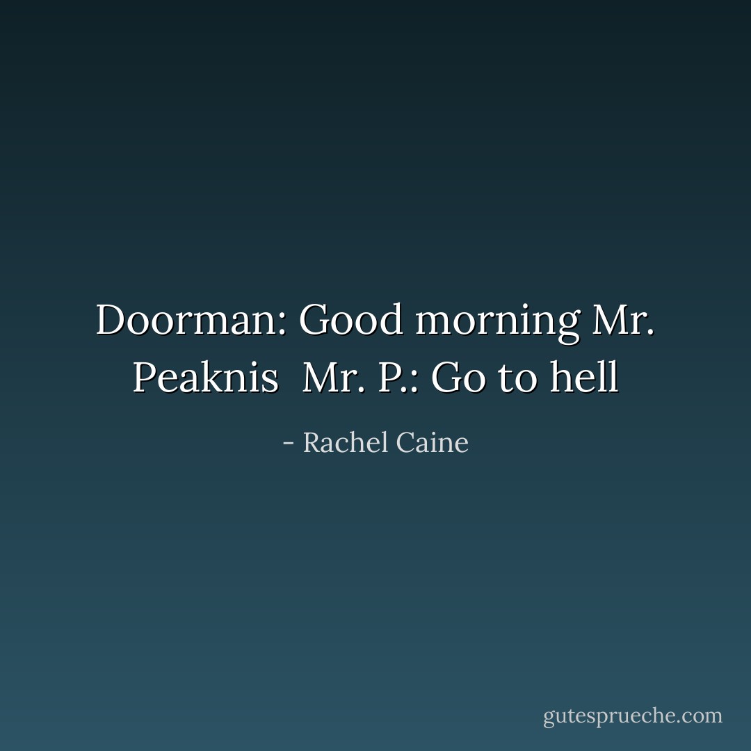 Doorman: Good morning Mr. Peaknis<br /><br />Mr. P.: Go to hell - Rachel Caine