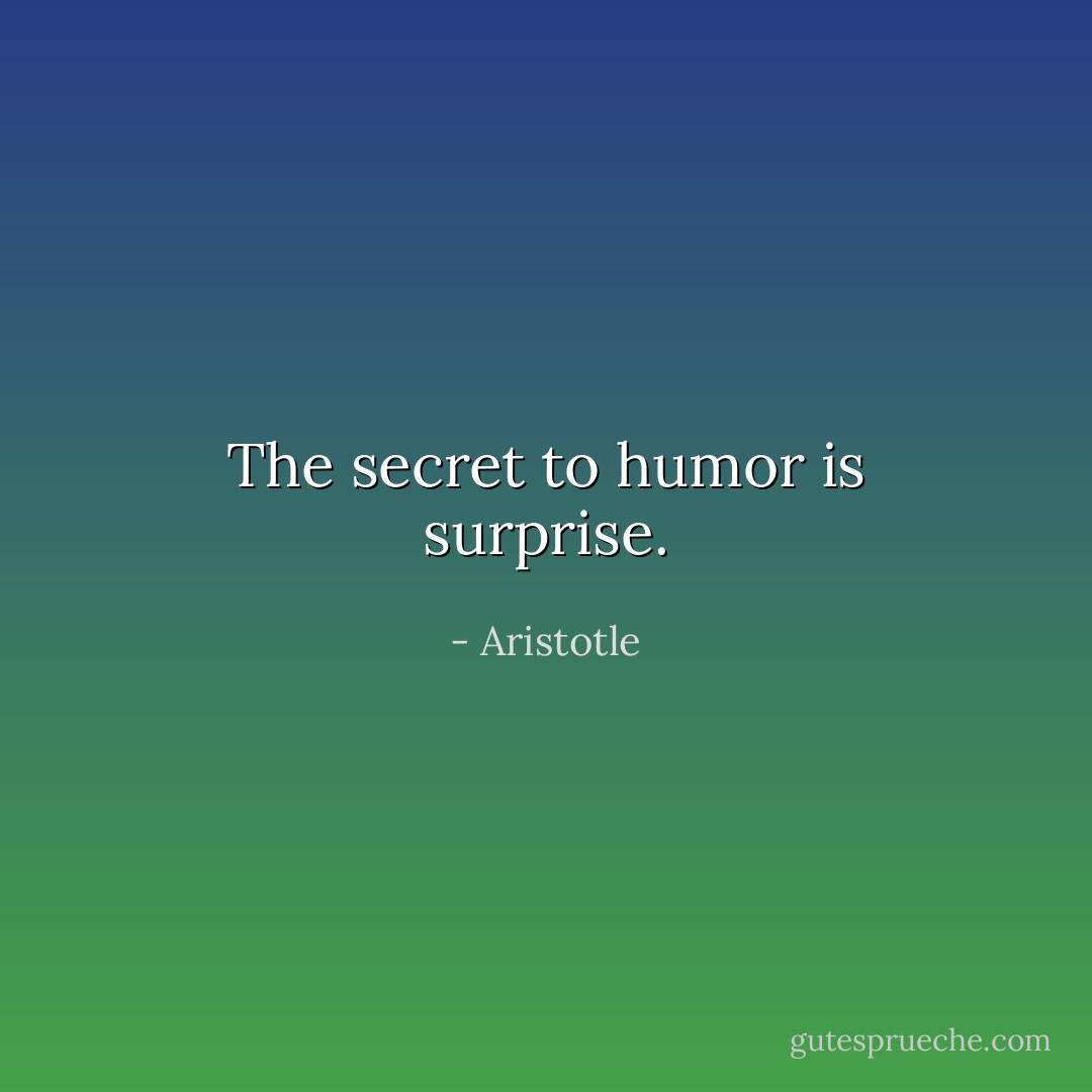 The secret to humor is surprise. - Aristotle