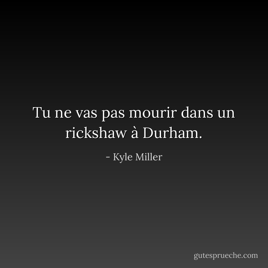 Tu ne vas pas mourir dans un rickshaw à Durham. - Kyle Miller