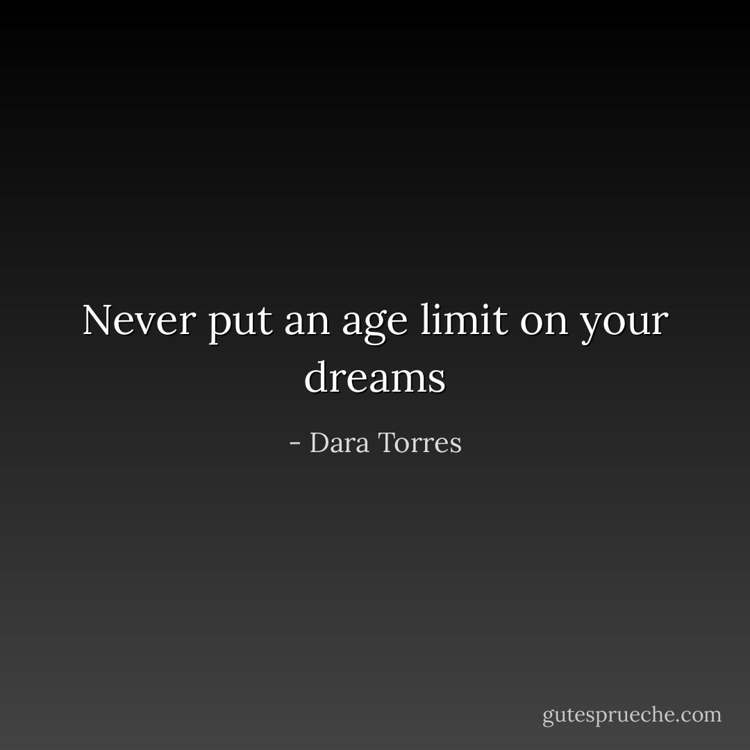 Never put an age limit on your dreams - Dara Torres