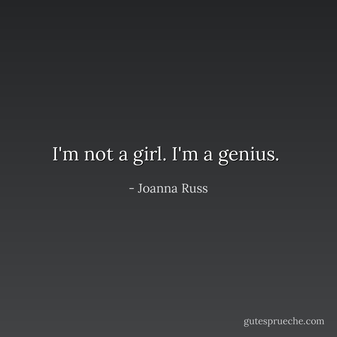 I'm not a girl. I'm a genius.  - Joanna Russ