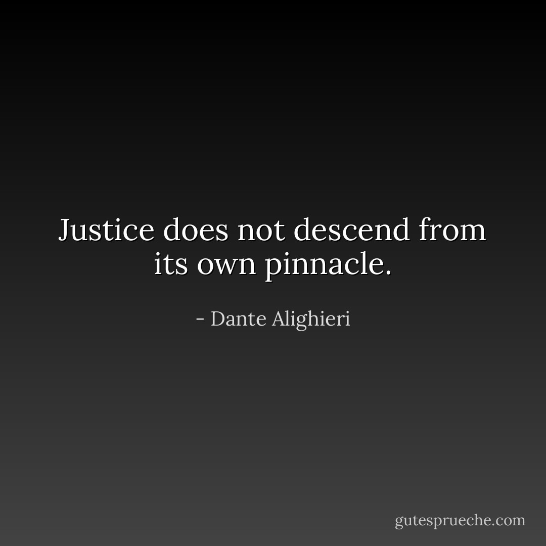 Justice does not descend from its own pinnacle. - Dante Alighieri