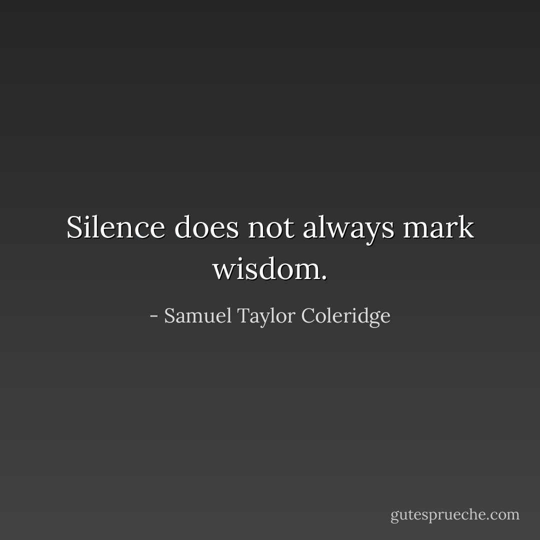 Silence does not always mark wisdom. - Samuel Taylor Coleridge