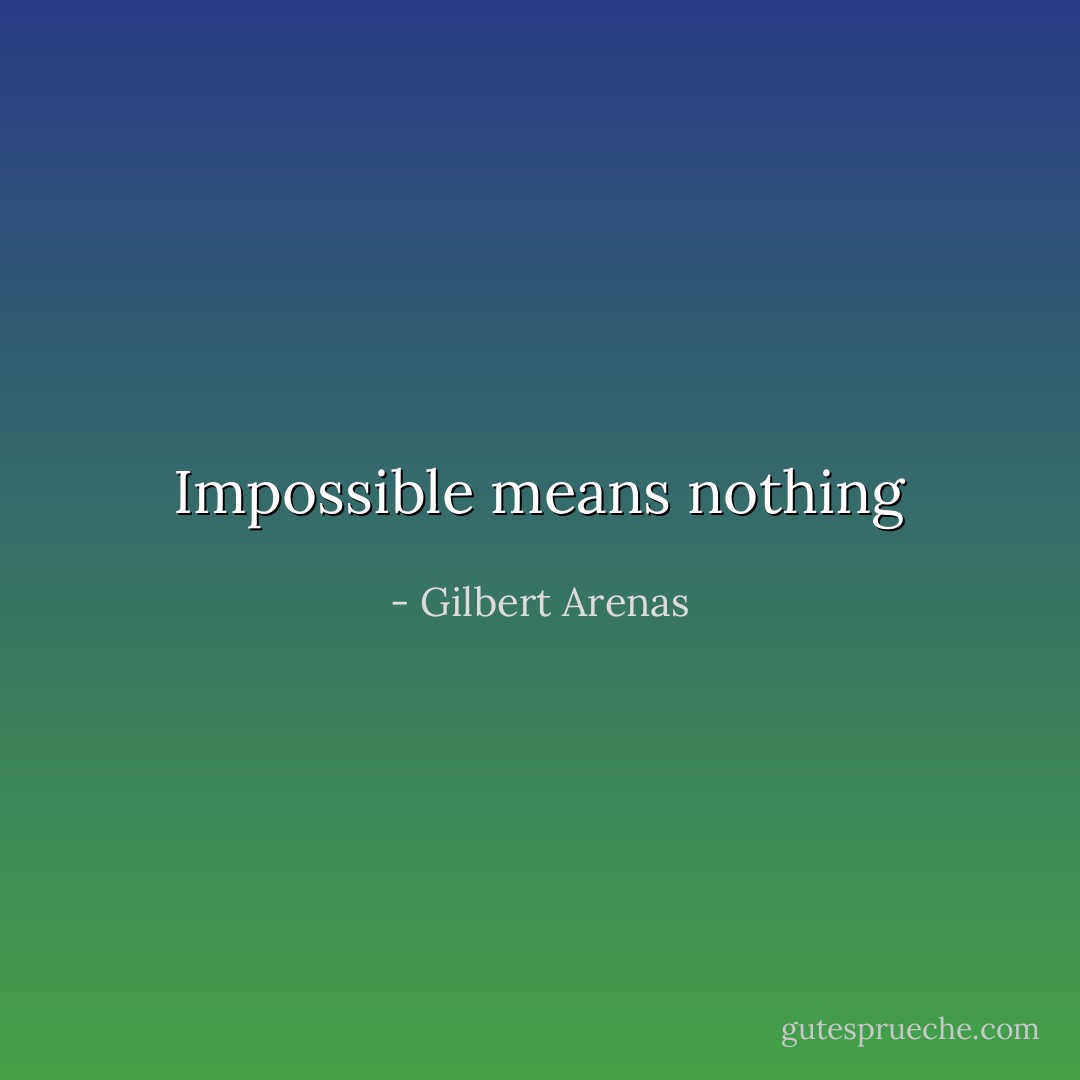 Impossible means nothing - Gilbert Arenas