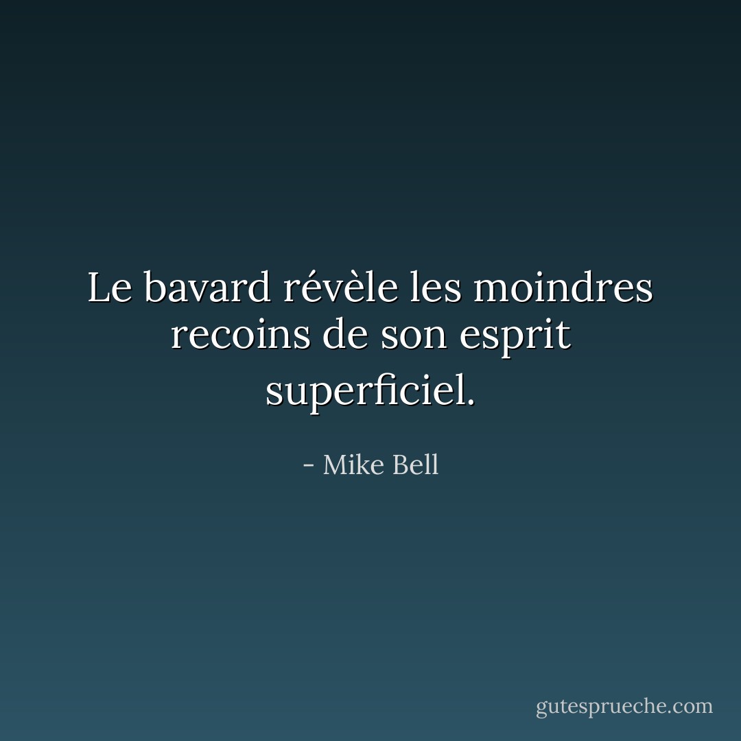 Le bavard révèle les moindres recoins de son esprit superficiel. - Mike Bell