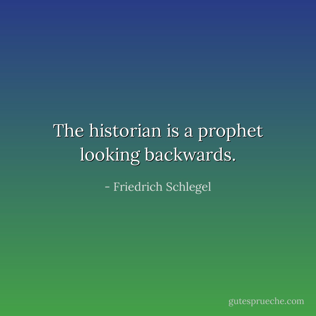 The historian is a prophet looking backwards. - Friedrich Schlegel