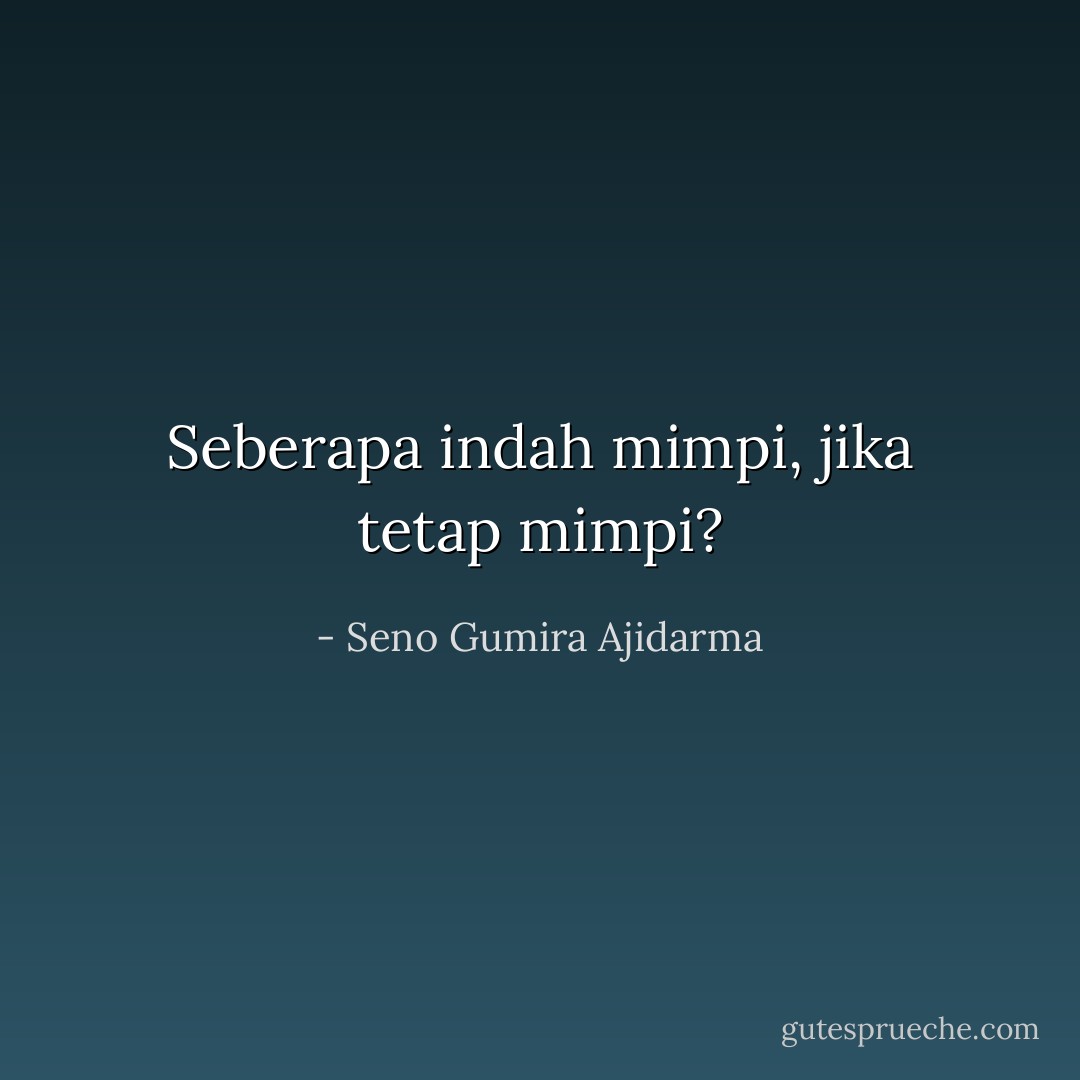 Seberapa indah mimpi, jika tetap mimpi? - Seno Gumira Ajidarma