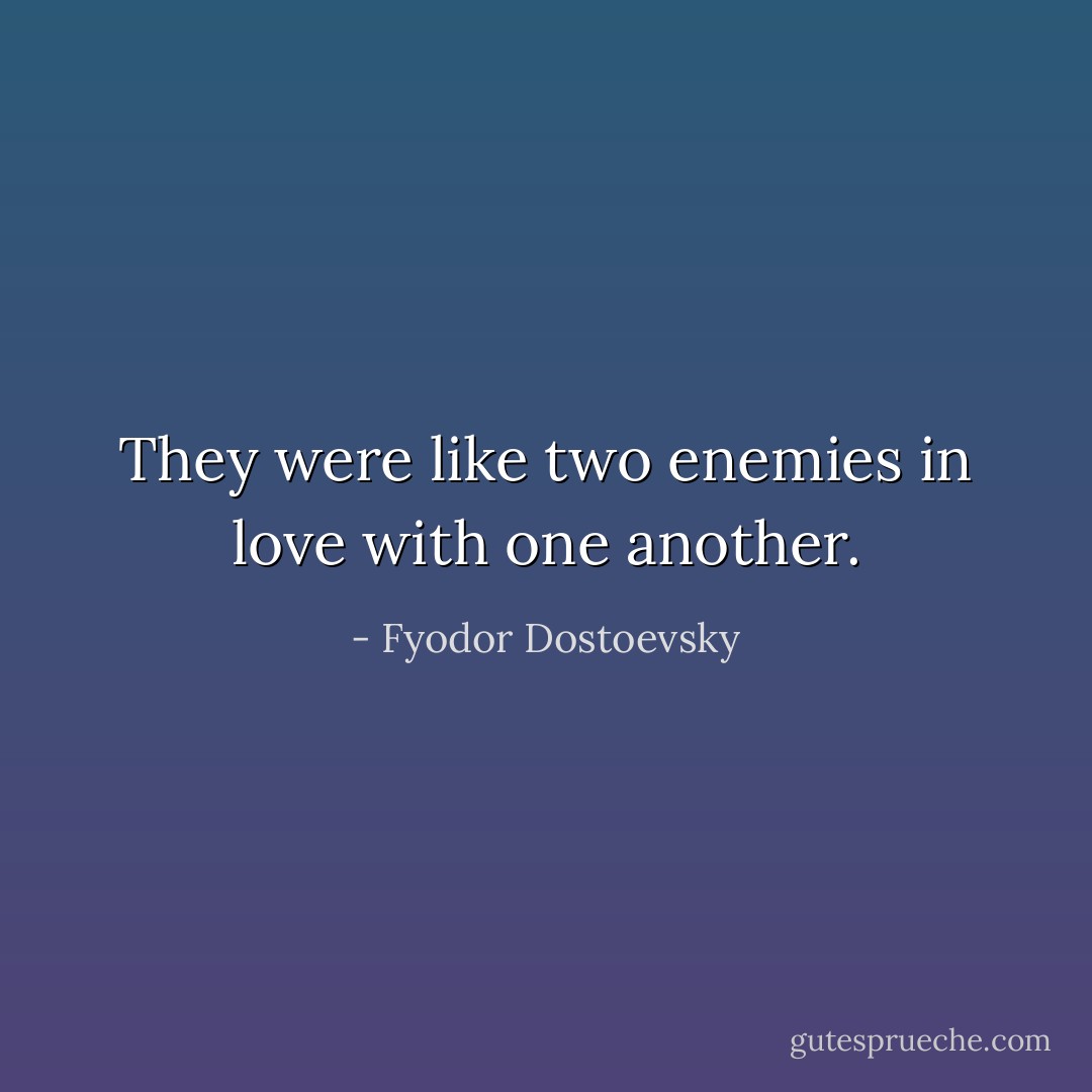 They were like two enemies in love with one another. - Fyodor Dostoevsky