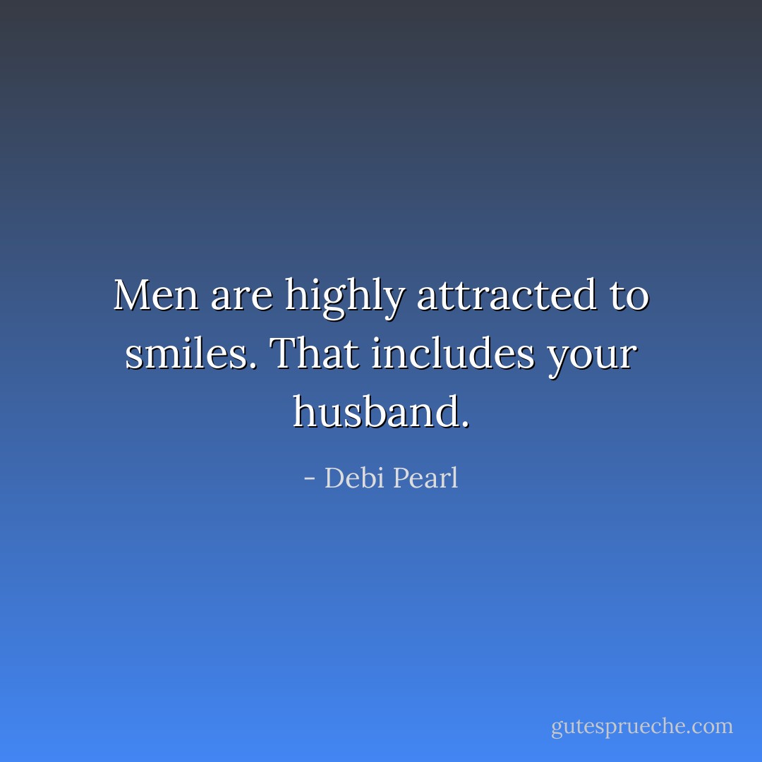 Men are highly attracted to smiles. That includes your husband. - Debi Pearl