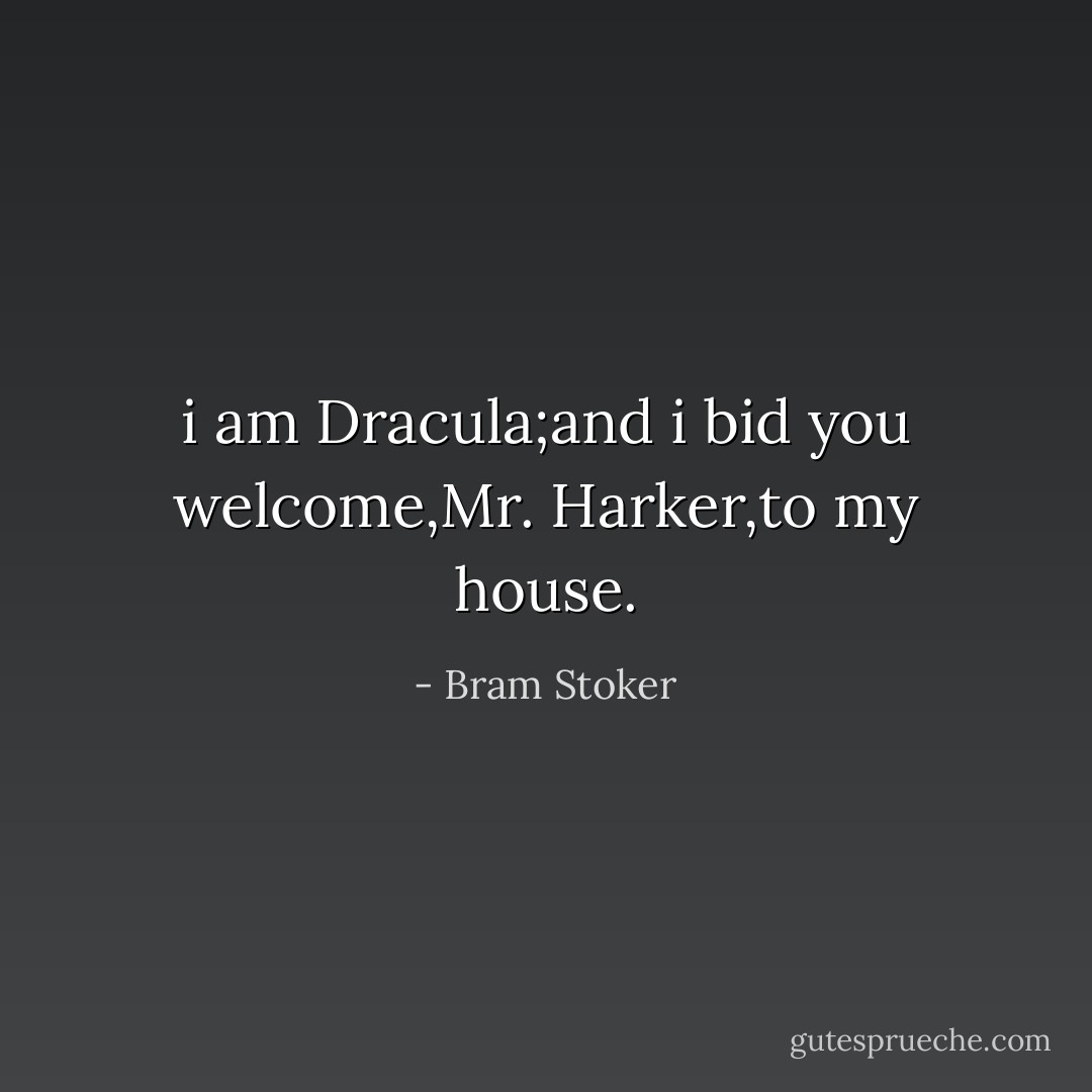 i am Dracula;and i bid you welcome,Mr. Harker,to my house. - Bram Stoker