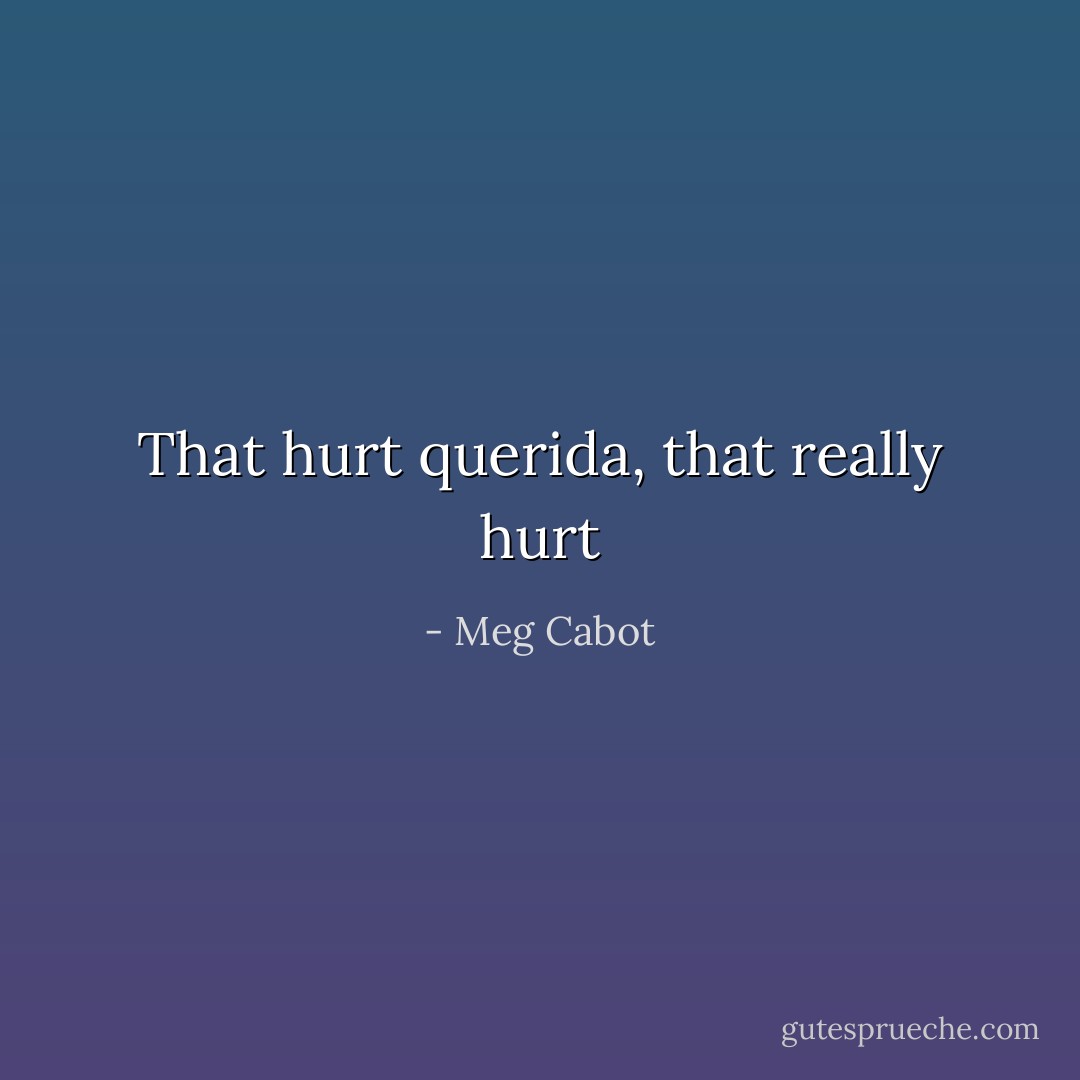 That hurt querida, that really hurt - Meg Cabot