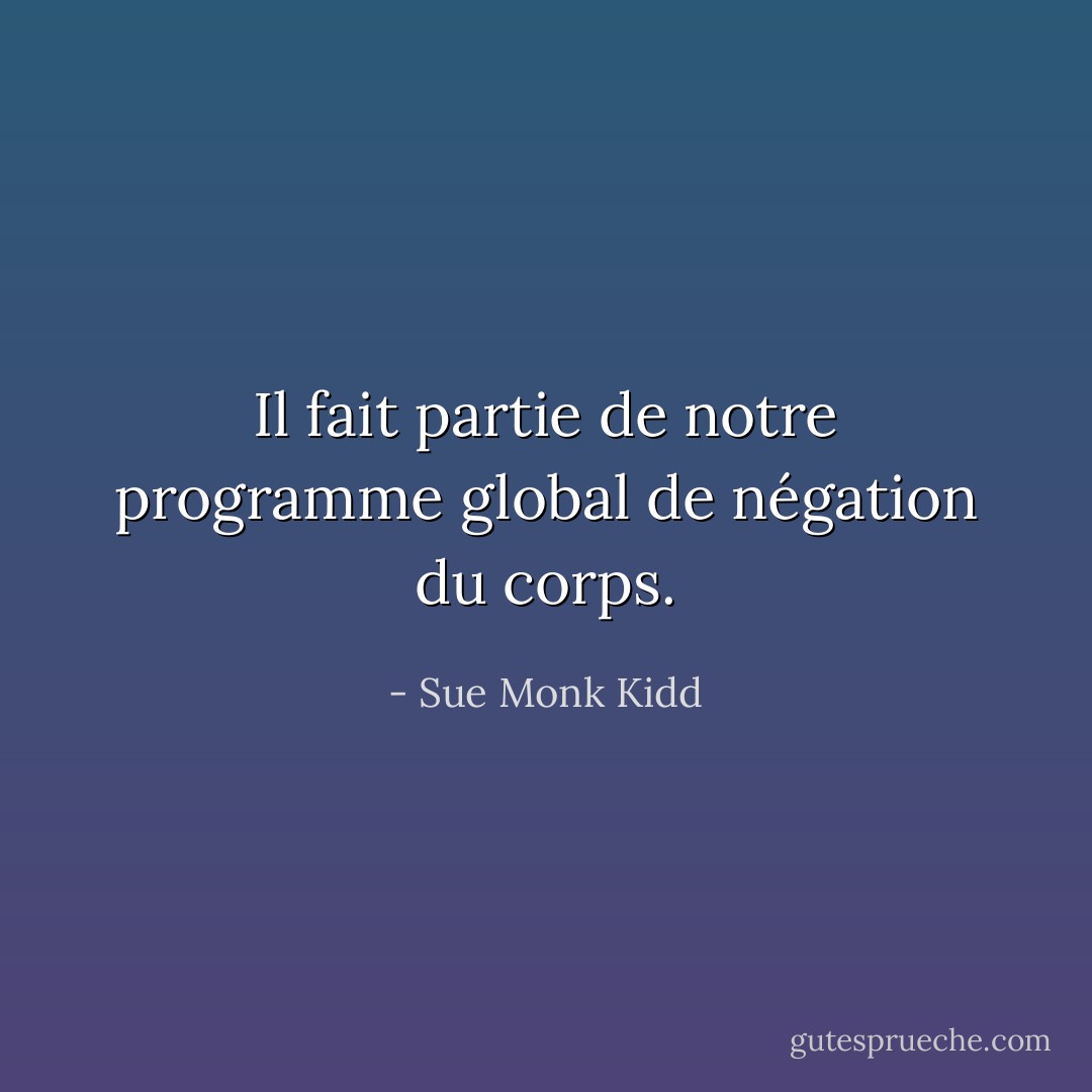Il fait partie de notre programme global de négation du corps. - Sue Monk Kidd
