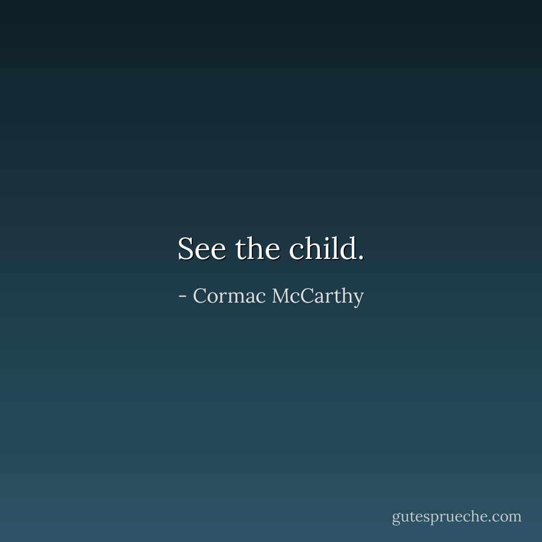 See the child. - Cormac McCarthy