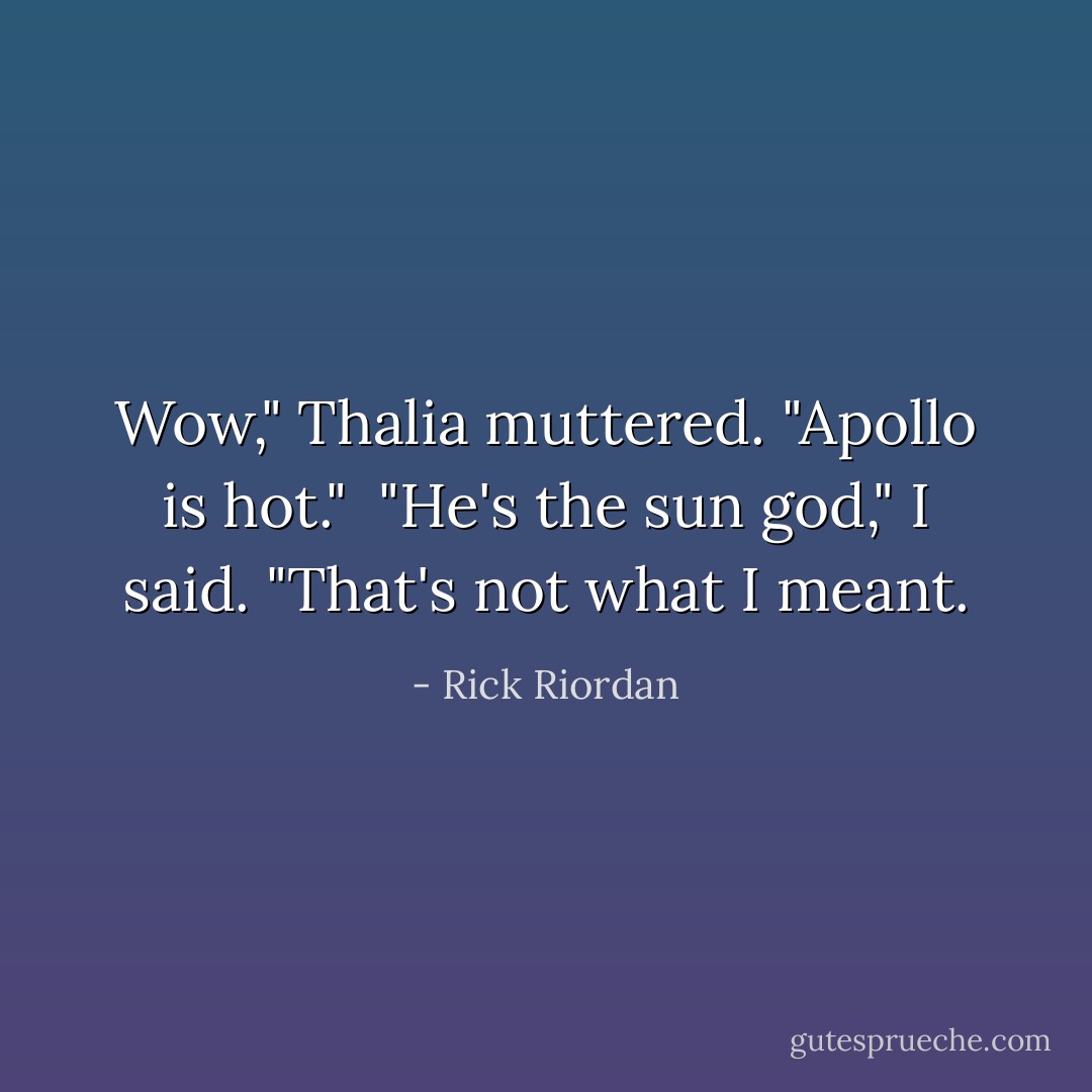 Wow," Thalia muttered. "Apollo is hot." <br />"He's the sun god," I said.<br />"That's not what I meant. - Rick Riordan