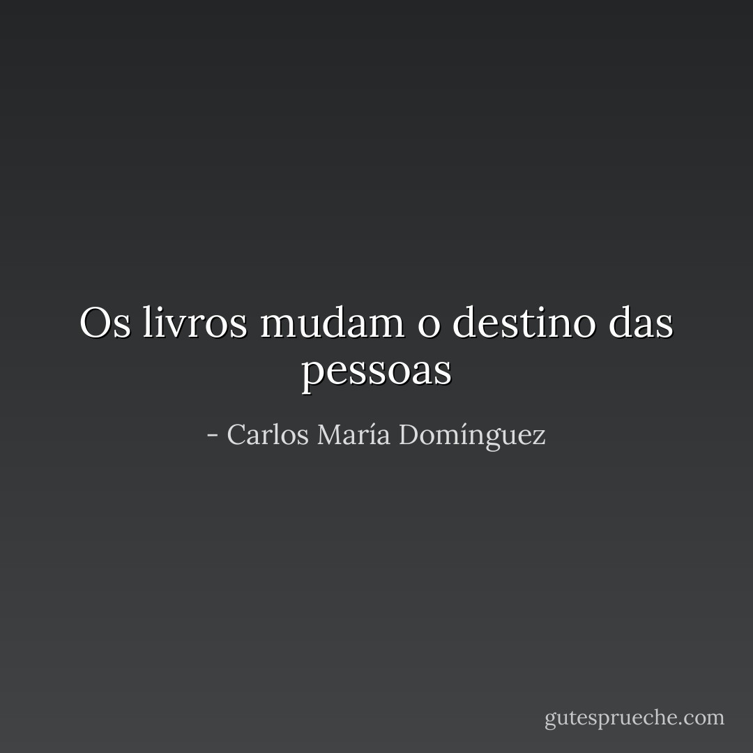 Os livros mudam o destino das pessoas - Carlos María Domínguez
