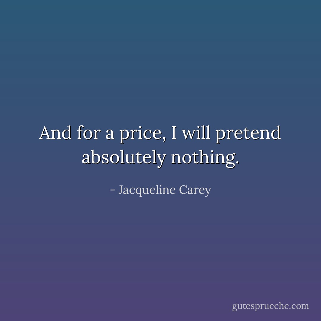 And for a price, I will pretend absolutely nothing. - Jacqueline Carey
