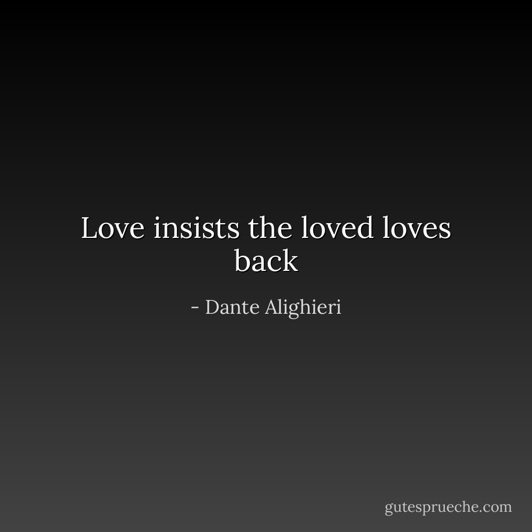 Love insists the loved loves back - Dante Alighieri