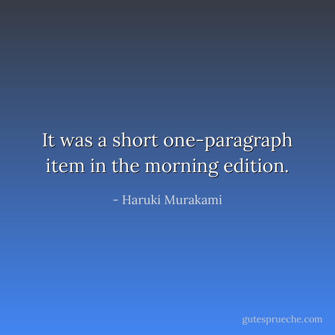 It was a short one-paragraph item in the morning edition. - Haruki Murakami