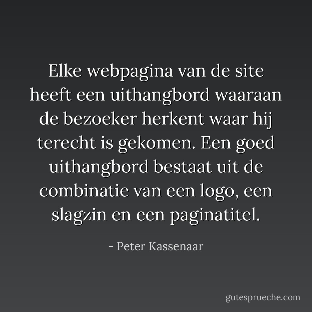 Elke webpagina van de site heeft een uithangbord waaraan de bezoeker herkent waar hij terecht is gekomen. Een goed uithangbord bestaat uit de combinatie van een logo, een slagzin en een paginatitel. - Peter Kassenaar