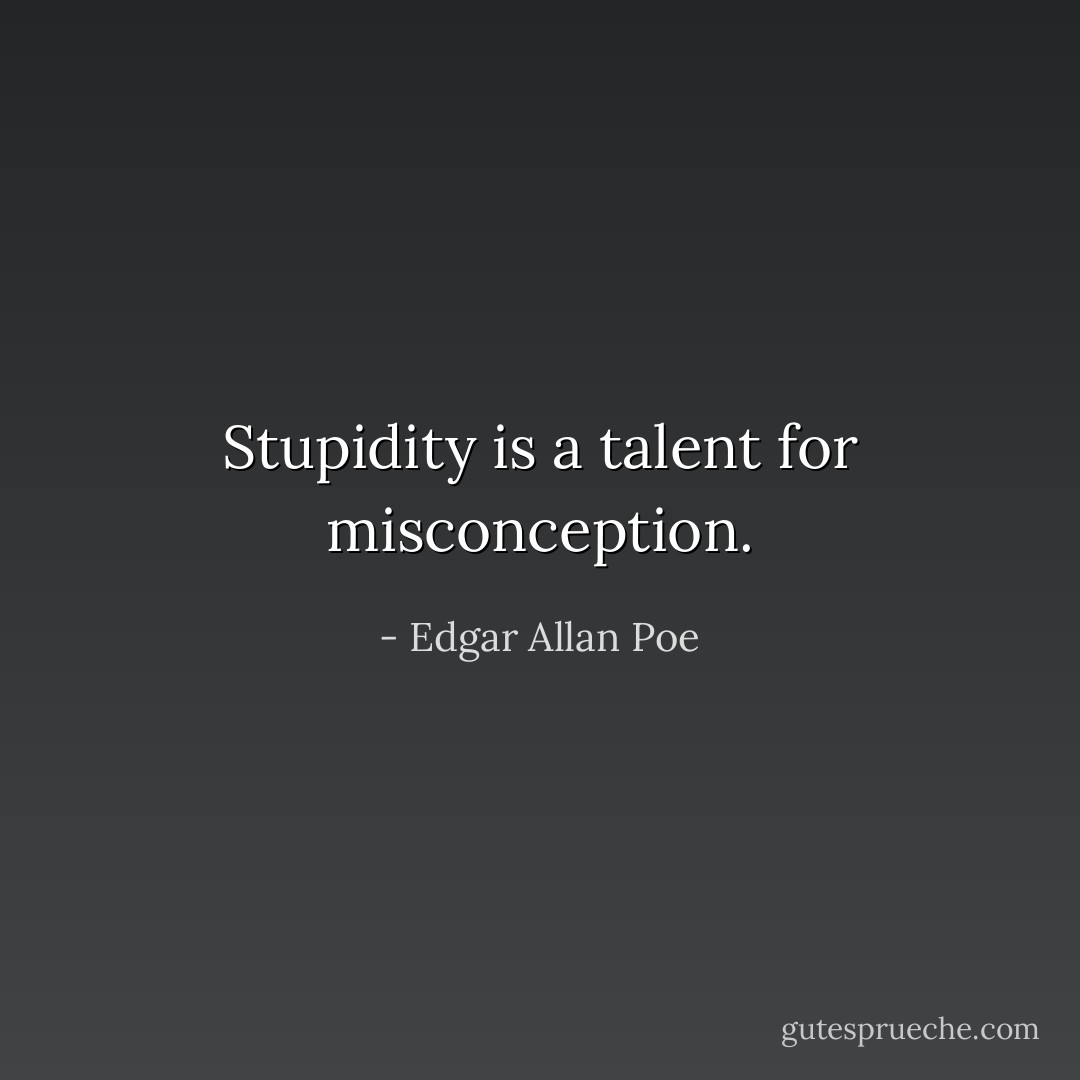 Stupidity is a talent for misconception. - Edgar Allan Poe