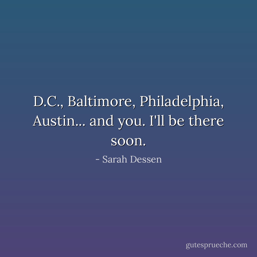 D.C., Baltimore, Philadelphia, Austin... and you. I'll be there soon. - Sarah Dessen