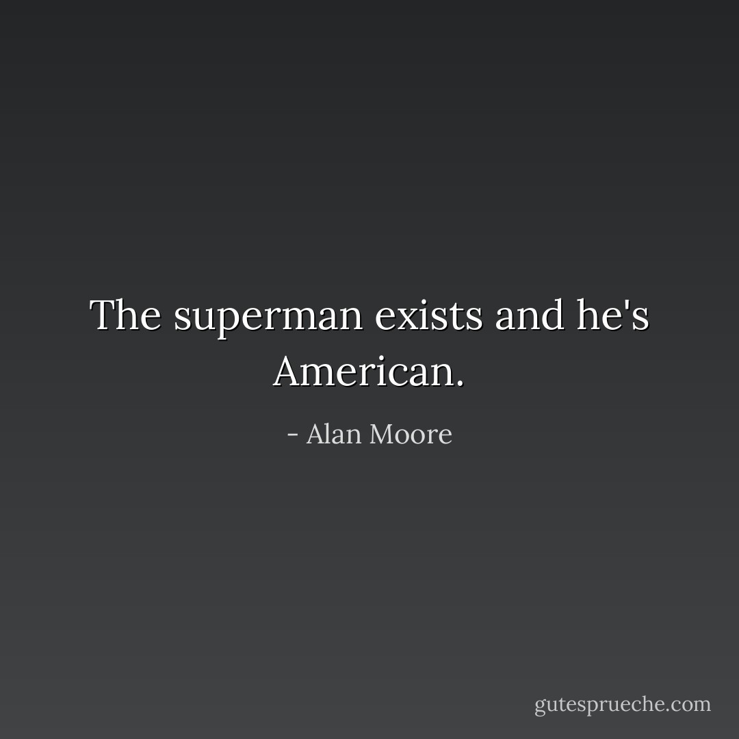 The superman exists and he's American. - Alan Moore