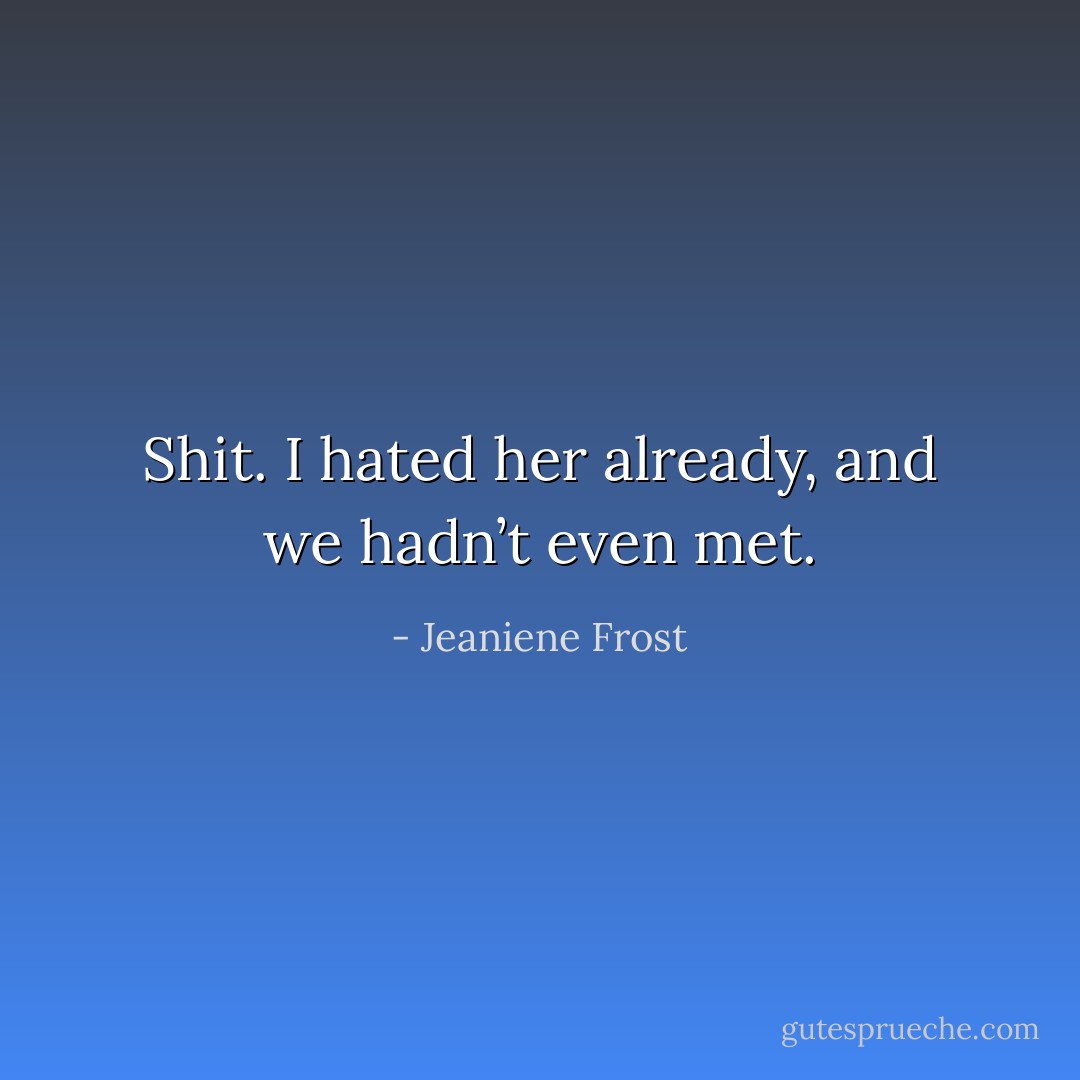 Shit. I hated her already, and we hadn’t even met. - Jeaniene Frost