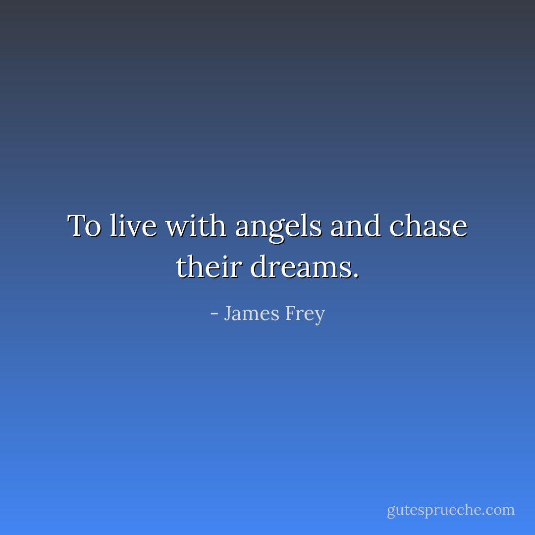 To live with angels and chase their dreams. - James Frey