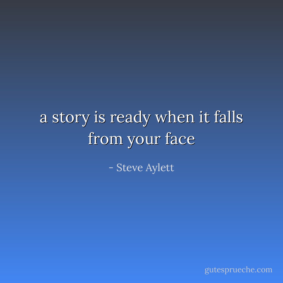 a story is ready when it falls from your face - Steve Aylett