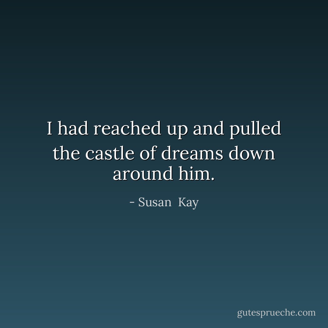 I had reached up and pulled the castle of dreams down around him. - Susan  Kay