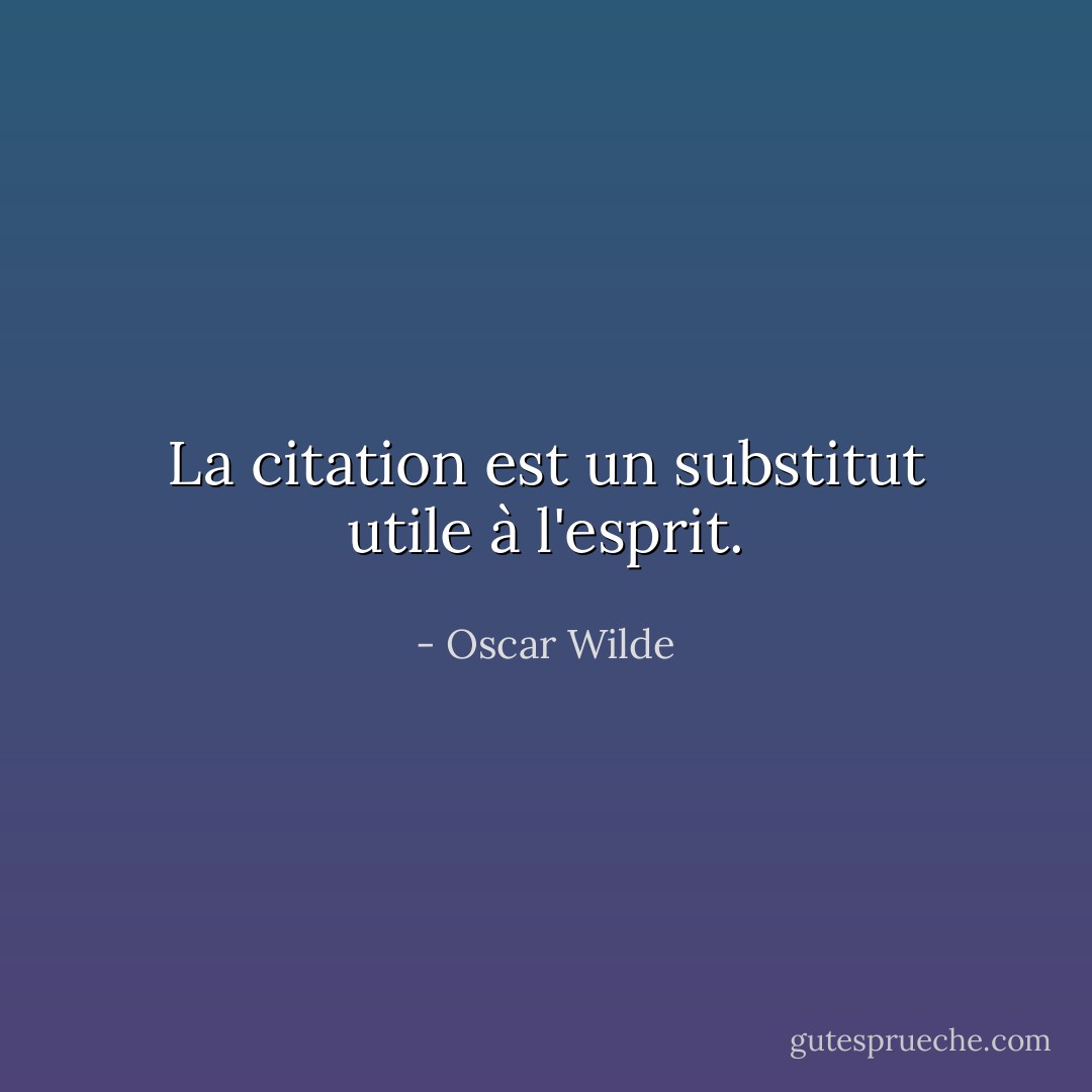 La citation est un substitut utile à l'esprit. - Oscar Wilde