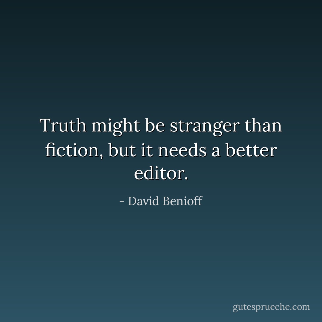 Truth might be stranger than fiction, but it needs a better editor. - David Benioff