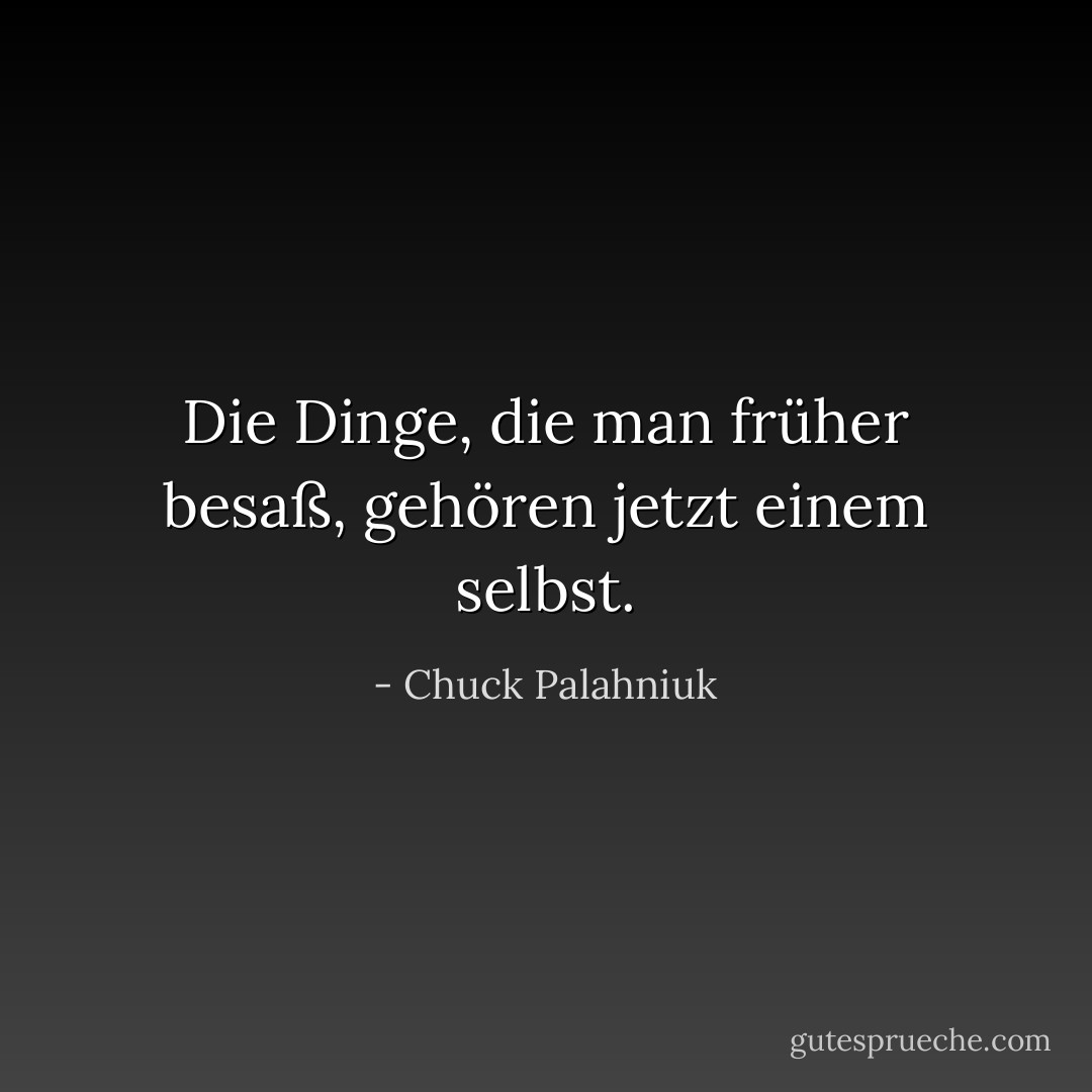 Die Dinge, die man früher besaß, gehören jetzt einem selbst. - Chuck Palahniuk<