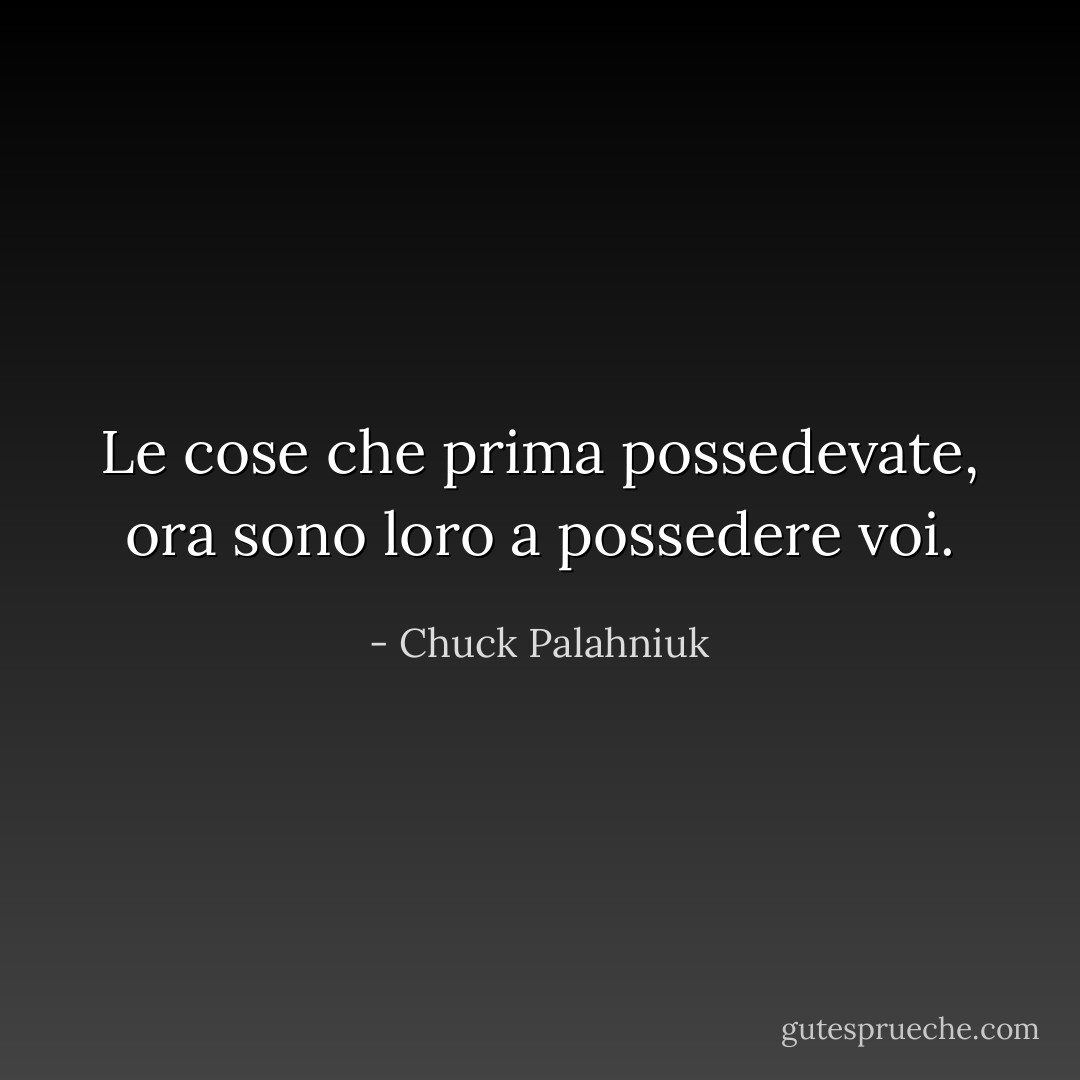 Le cose che prima possedevate, ora sono loro a possedere voi. - Chuck Palahniuk