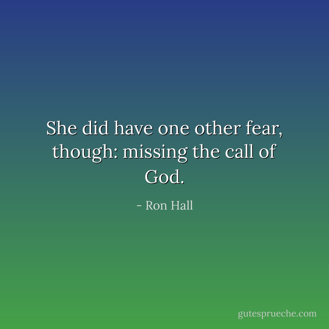 She did have one other fear, though: missing the call of God. - Ron Hall